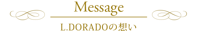 L.DORADOの想い